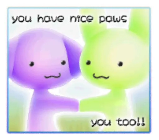 a digital illustration of two jelly shaped animal creatures holding paws, one purple with downward pointing ears, and one green with upward pointing ears. text caption: "you have nice paws" "you too!"