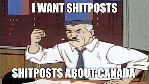 I want shitposts! Shitposts about Canada!