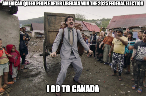 Borat with cart behind him "AMERICAN QUEER PEOPLE AFTER LIBERALS WIN THE 2025 FEDERAL ELECTION" "I GO TO CANADA"